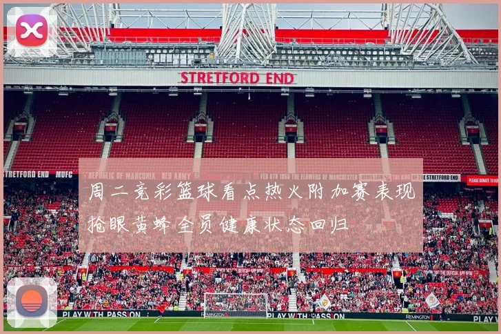 周二竞彩篮球看点热火附加赛表现抢眼黄蜂全员健康状态回归