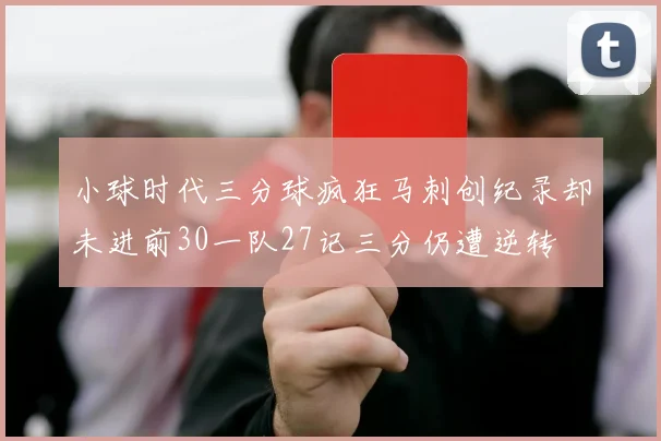 小球时代三分球疯狂马刺创纪录却未进前30一队27记三分仍遭逆转