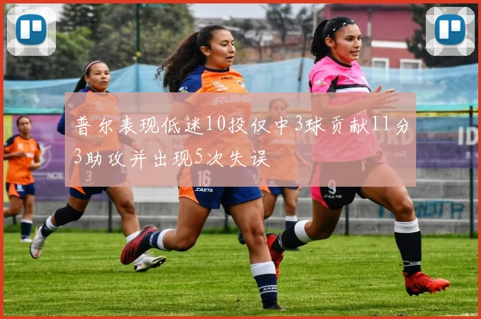 普尔表现低迷10投仅中3球贡献11分3助攻并出现5次失误