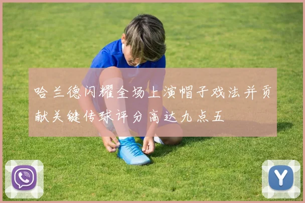 哈兰德闪耀全场上演帽子戏法并贡献关键传球评分高达九点五