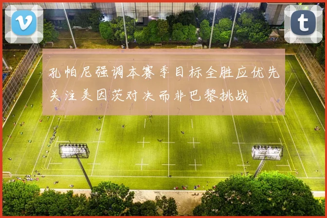 孔帕尼强调本赛季目标全胜应优先关注美因茨对决而非巴黎挑战